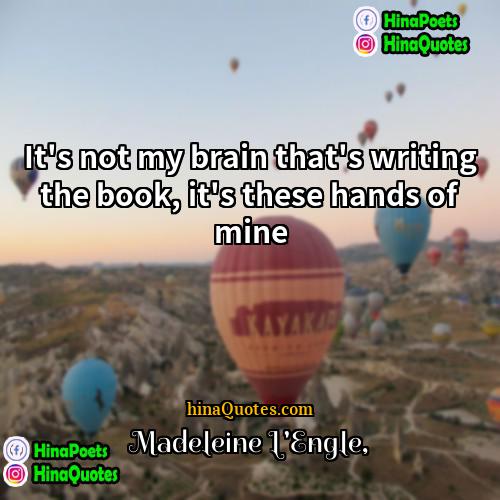 Madeleine LEngle Quotes | It's not my brain that's writing the